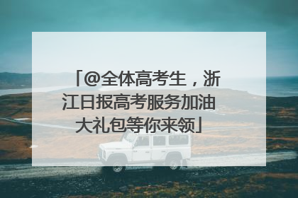 @全体高考生，浙江日报高考服务加油大礼包等你来领