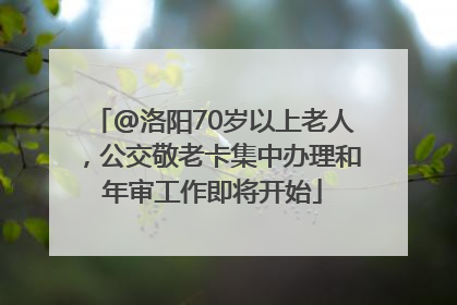 @洛阳70岁以上老人，公交敬老卡集中办理和年审工作即将开始
