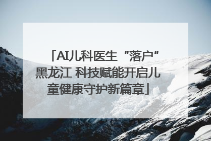 AI儿科医生“落户”黑龙江 科技赋能开启儿童健康守护新篇章
