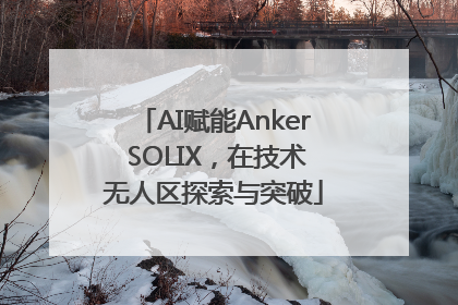 AI赋能Anker SOLIX，在技术无人区探索与突破