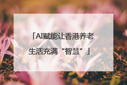 AI赋能让香港养老生活充满“智慧”