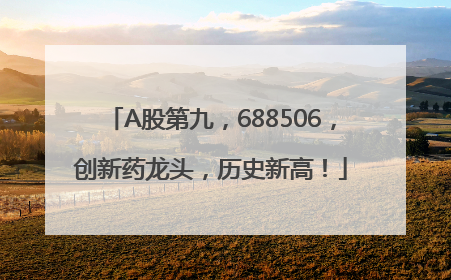A股第九，688506，创新药龙头，历史新高！