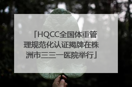 HQCC全国体重管理规范化认证揭牌在株洲市三三一医院举行