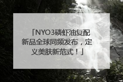 NYO3磷虾油复配新品全球同频发布，定义美肤新范式！