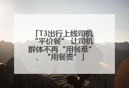 T3出行上线司机“平价餐” 让司机群体不再“用餐难”、“用餐贵”